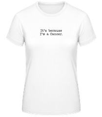 It's Because I'm A Cancer · Frauen Basic T-Shirt