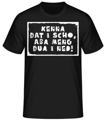 Kenna Dat I Scho Aba Meng Dua I Ned - Männer Basic T-Shirt - Schwarz - Vorne