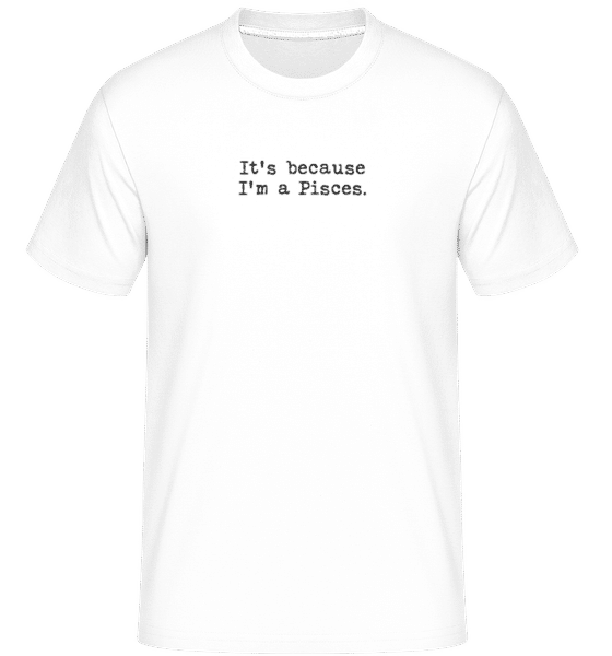 Vorschau: It's Because I'm A Pisces - Shirtinator Männer T-Shirt - Weiß - Vorne