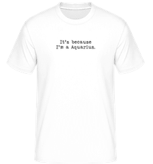It's Because I'm A Aquarius · Shirtinator Men's T-Shirt