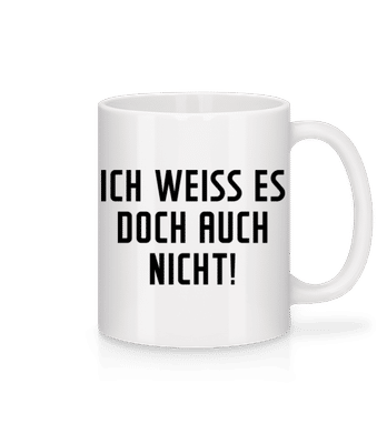 Ich Weiss Es Auch Nicht! - Tasse - Weiß - Vorne