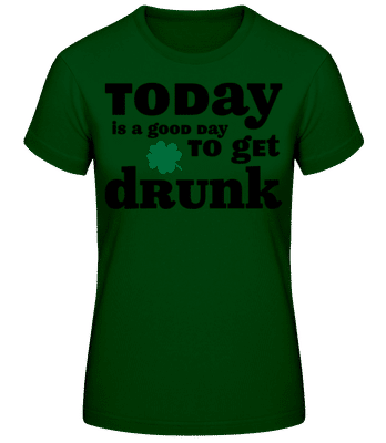 Today Is A Good Day To Get Drunk - St. Patrick's Day - Women's Basic T-Shirt - Bottle green - Front