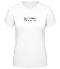 It's Because I'm A Aries · Frauen Basic T-Shirt
