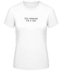 It's Because I'm A Leo · Frauen Basic T-Shirt