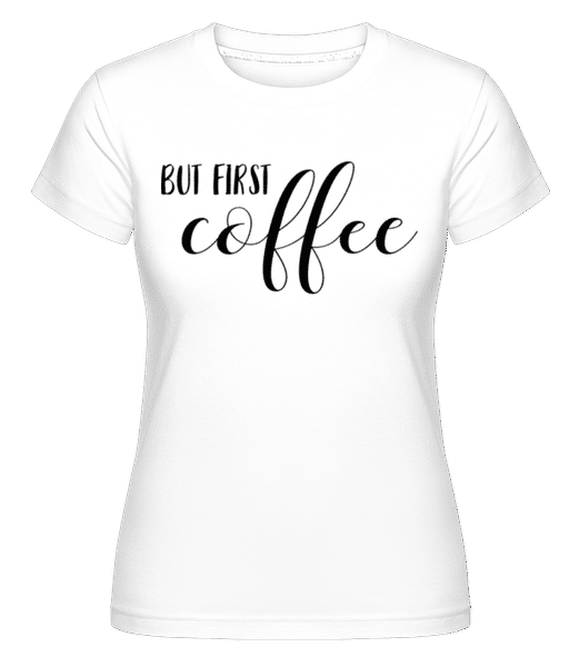 Aperçu: But First Coffee -  T-shirt Shirtinator femme - Blanc - Devant