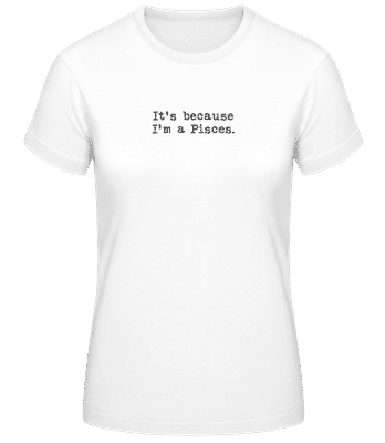It's Because I'm A Pisces - Frauen Basic T-Shirt - Weiß - Vorne