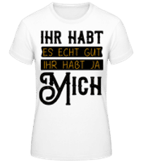 Ihr Habt Es Gut Wegen Mir - Frauen Basic T-Shirt - Weiß - Vorne