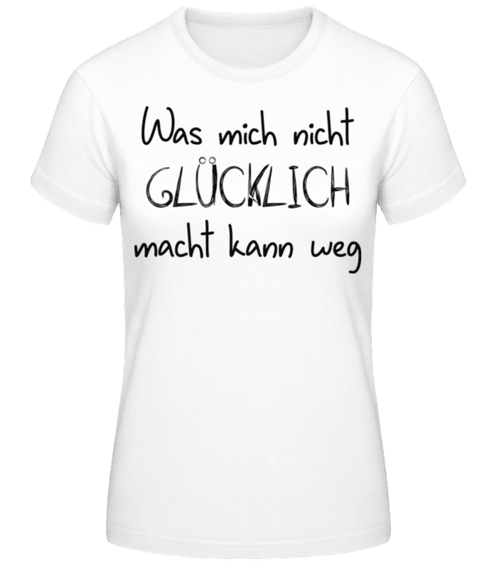 Vorschau: Was Mich Nicht Glücklich Macht Kann Weg - Frauen Basic T-Shirt - Weiß - Vorne