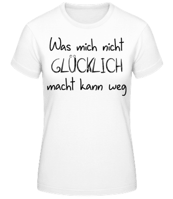 Was Mich Nicht Glücklich Macht Kann Weg - Frauen Basic T-Shirt - Weiß - Vorne
