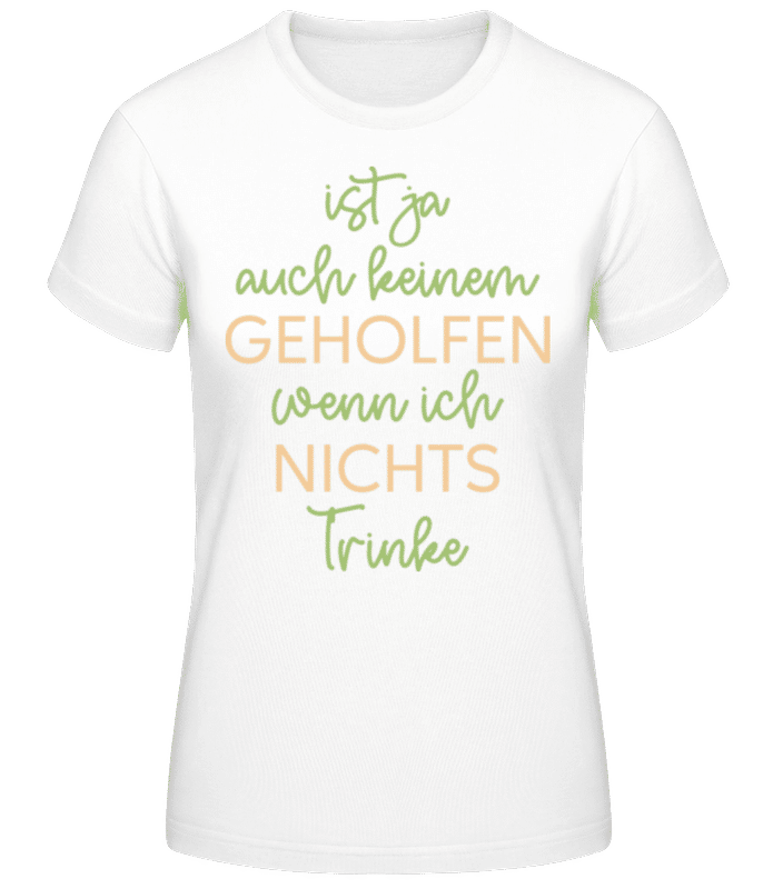 Vorschau: Keinem Geholfen Wenn Ich Nichts Trinke - Frauen Basic T-Shirt - Weiß - Vorne