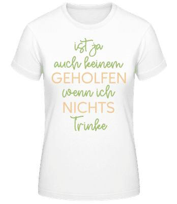 Keinem Geholfen Wenn Ich Nichts Trinke - Frauen Basic T-Shirt - Weiß - Vorne