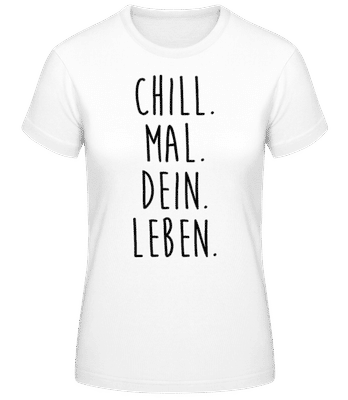 Chill. Mal. Dein. Leben. - Frauen Basic T-Shirt - Weiß - Vorne