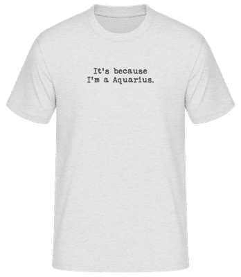 It's Because I'm A Aquarius - Männer Basic T-Shirt - Grau meliert - Vorne