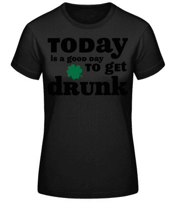 Today Is A Good Day To Get Drunk - St. Patrick's Day - Women's Basic T-Shirt - Black - Front