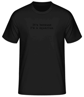 It's Because I'm A Aquarius - Men's Basic T-Shirt - Black - Front