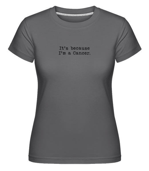 Preview: It's Because I'm A Cancer - Shirtinator Women's T-Shirt - Anthracite - Front