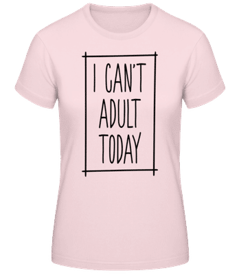 I Can't Adult Today - Women's Basic T-Shirt - Pink - Front