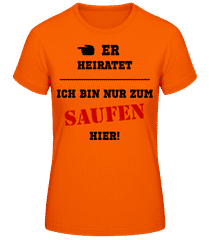 Er Heiratet - Ich Bin Nur Zum Saufen Hier · Frauen T-Shirt B&C