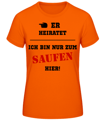Er Heiratet - Ich Bin Nur Zum Saufen Hier - Frauen T-Shirt B&C - Orange - Vorne