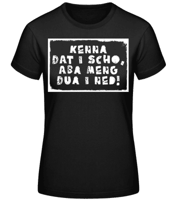 Kenna Dat I Scho Aba Meng Dua I Ned - Frauen Basic T-Shirt - Schwarz - Vorne