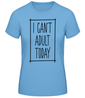 I Can't Adult Today - Frauen Basic T-Shirt - Hellblau - Vorne