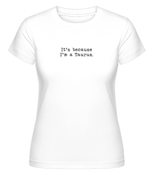 Aperçu: It's Because I'm A Taurus -  T-shirt Shirtinator femme - Blanc - Devant