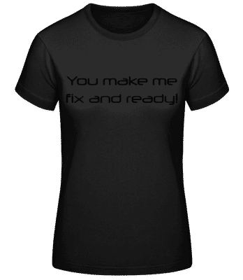 You Make Me Fix And Ready - Frauen Basic T-Shirt - Schwarz - Vorne