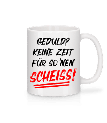 Geduld Keine Zeit Fuer So Nen Scheiss - Tasse - Weiß - Vorne