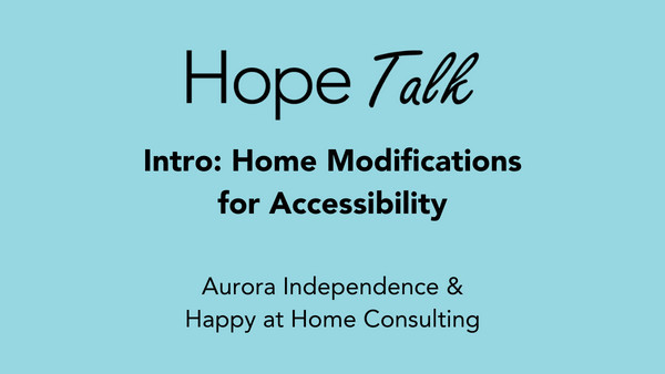A light blue graphic reads Hope Talk. Intro: Home Modifications for Accessibility. Aurora Independence & Happy at Home Consulting