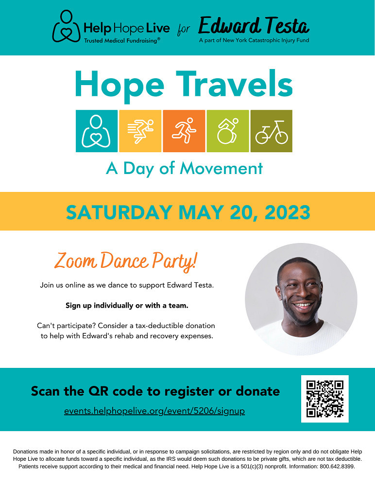 A Hope Travels example flyer reads Help Hope Live for Edward Testa. Hope Travels: A Day of Movement. Saturday, May 20, 2023. Zoom Dance Party! Join us online as we dance to support Edward Testa. Can't participate? Make a tax-deductible donation to help with Edward's rehab and recovery expenses. Scan the QR code to register or donate. There is also a legal disclaimer about fundraising with Help Hope Live, a QR code image to scan, and a circular photo of Edward Testa, a fake Help Hope Live client with dark brown skin and a big smile.