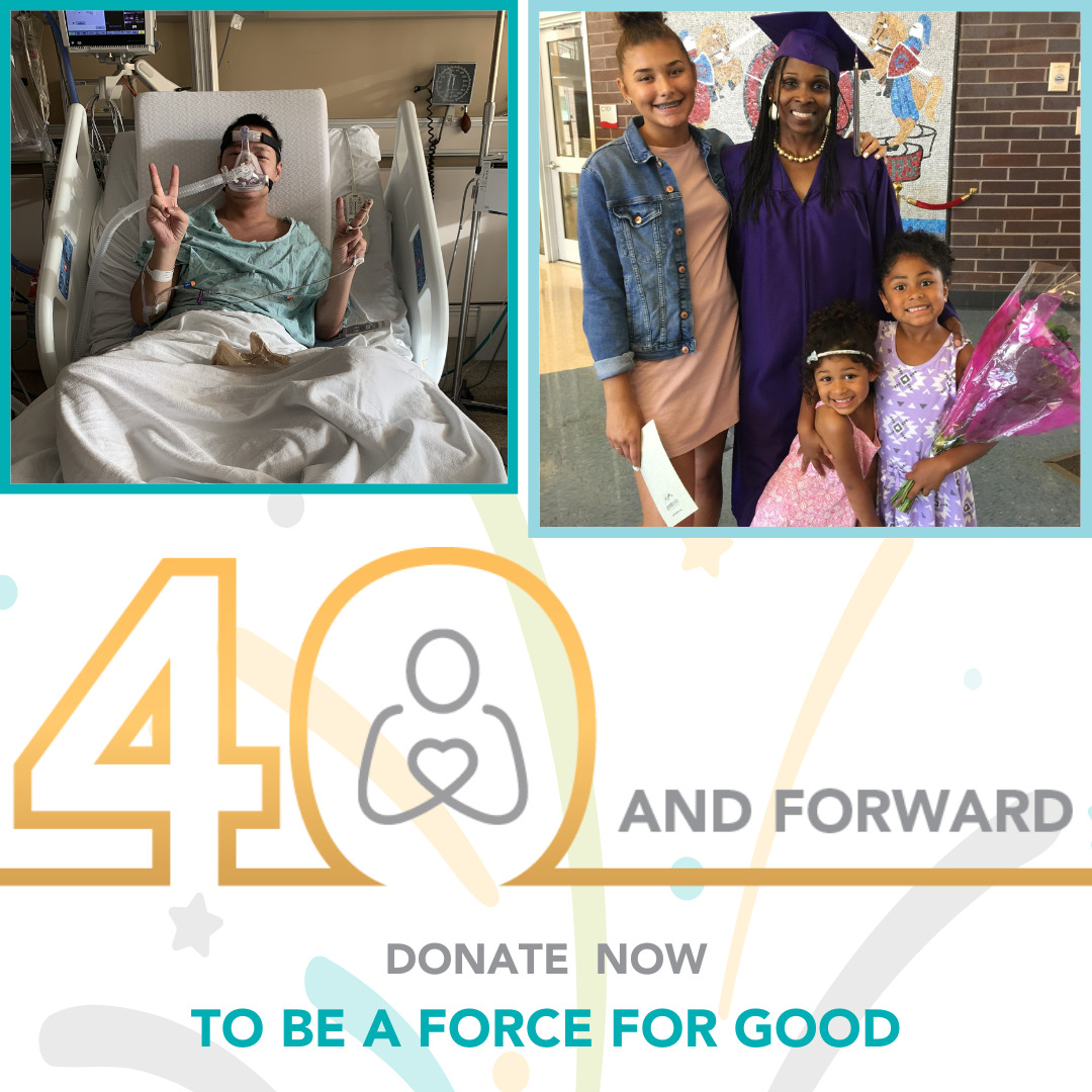 A graphic reads 40 and Forward: Donate Now to be a force for good. There are two client photos. The first is an Asian man giving two peace signs as he sits in a hospital bed with a breathing mask over most of his face. The second is a woman with brown skin and textured black hair wearing a graduation robe and cap surrounded by three smiling children.  