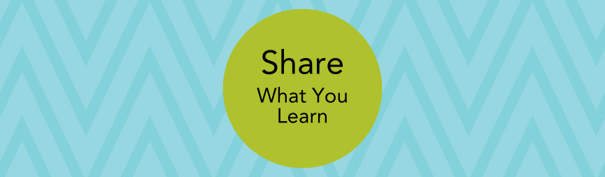 A graphic features a green text bubble with text reading Share What You Learn on a background of light blue with a teal zigzag.