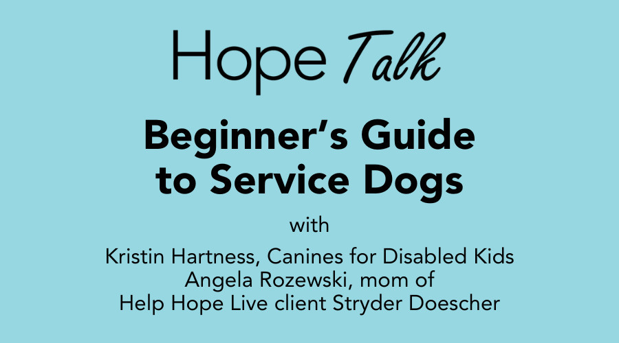 Hope Talk: Beginner's Guide to Service Dogs with Kristin Hartness, Canines for Disabled Kids; and Angela Recewski, mom of Help Hope Live client Stryder Doescher.