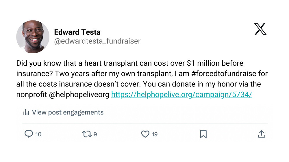 Sample X post reads "Did you know that a heart transplant can cost over $1 million before insurance? Two years after my own transplant, I am #forcedtofundraise for all the costs insurance doesn't cover.You can donate in my honor via the nonprofit @helphopeliveorg at helphopelive.org/campaign/5734"