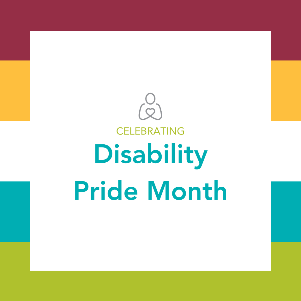 Celebrating Disability Pride Month with the Help Hope Live gray pledge figure logo and a flag of maroon, gold, white, teal, and light green.