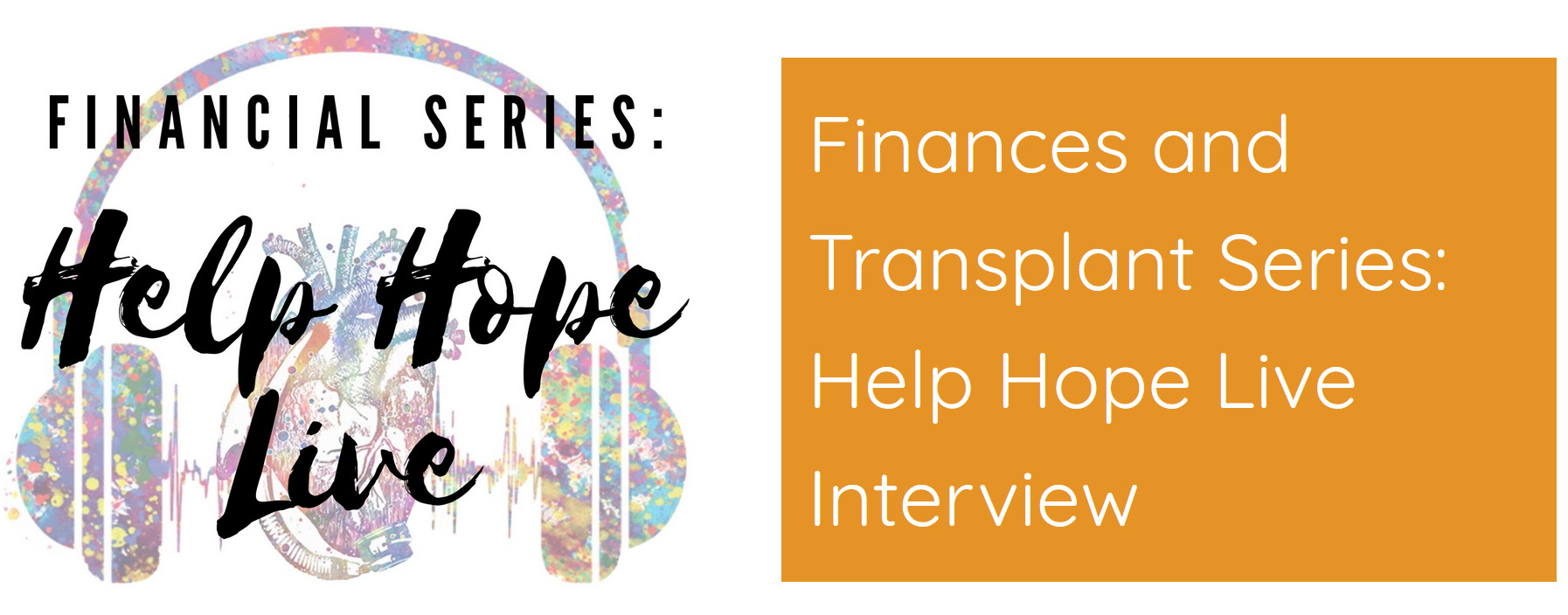 A graphic reads FINANCIAL SERIES: Help Hope Live with a colorful logo of an anatomical heart framed by headphones and a heartbeat line. Next to that reads Finances and Transplant Series: Help Hope Live Interview.