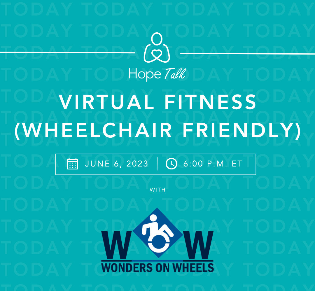 With white text on a teal background, a graphic reads Hope Talk: Virtual Fitness (Wheelchair Friendly). June 6, 2023 6 p.m. ET with WOW Wonders on Wheels.