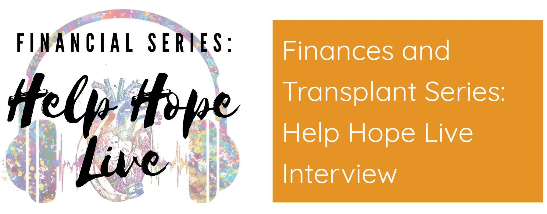 A graphic reads Financial Series: Help Hope Live. Finances and Transplant Series: Help Hope Live Interview with a graphic of a watercolored set of headphones wrapped around an anatomical heart.