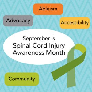 A graphic reads September is Spinal Cord Injury Awareness Month with gray, orange, yellow, and light green colored bubbles that read Advocacy, Ableism, Accessibility, Community. The graphic features an awareness ribbon in shades of green and a light blue background with a teal zigzag design.