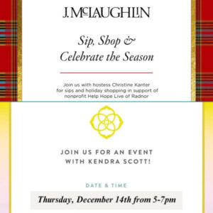 Two graphics in a square image. The first is a flyer with festive tartan trim that reads: J.McLaughlin. Sip, Shop & Celebrate the Season. Join us with hostess Christine Kanter for sips and holiday shopping in support of nonprofit Help Hope Live of Radnor. The second features the Kendra Scott brand logo and the text Join Us for An Event with Kendra Scott! Date & Time: Thursday, December 14th from 5-7pm.