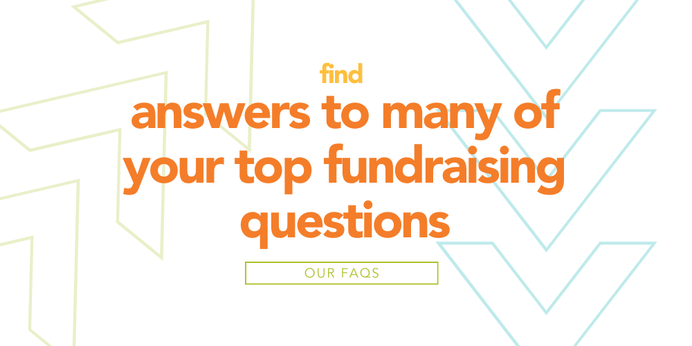 A graphic reads Find answers to many of your top fundraising questions: OUR FAQs.