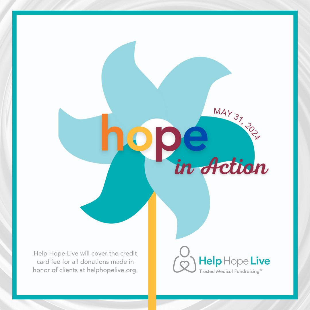 A graphic features a light blue and teal pinwheel with a gold stem that reads Hope in Action May 31, 2024 with the Help Hope Live: Trusted Medical Fundraising logo. Text reads Help Hope Live will cover the credit card fee for all donations made in honor of clients at helphopelive.org.