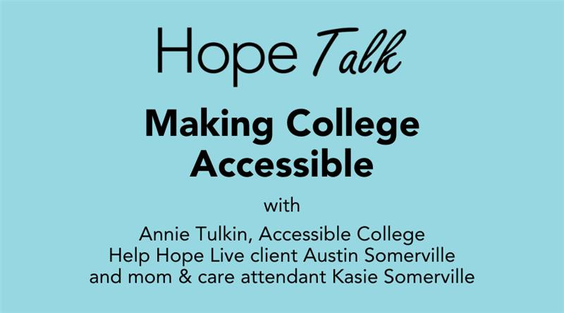 Hope Talk: Making College Accessible with Annie Tulkin, Accessible College, Help Hope Live client Austin Somerville and mom & care attendant Kasie Somerville.