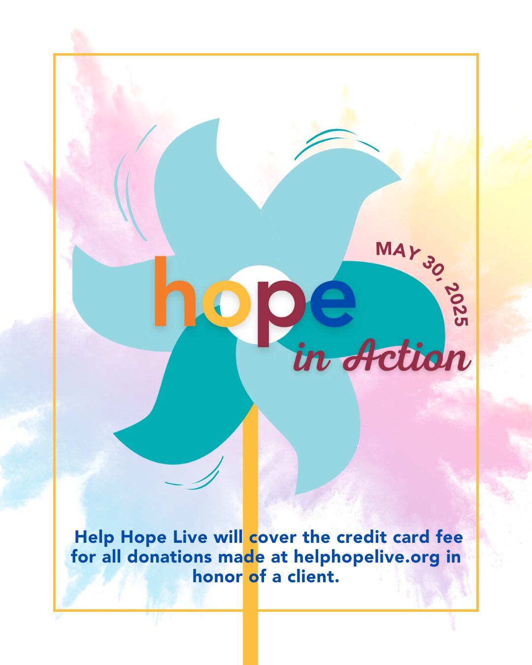 A pinwheel and colorburst graphic says Hope in Action is May 30, 2025. Help Hope Live will cover the credit card fee for all donations made at helphopelive.org in honor of a client.