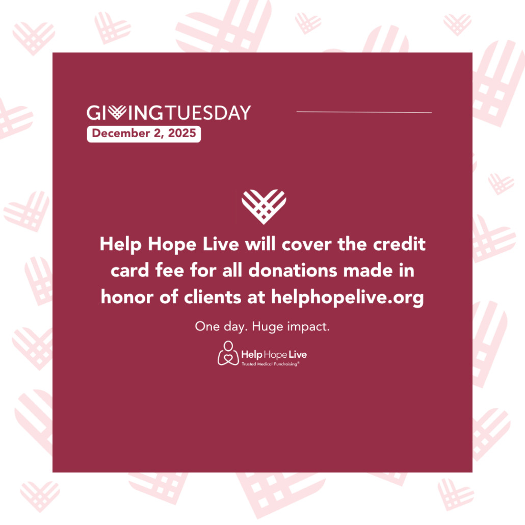 A GivingTuesday 2025 graphic examples that Help Hope Live will cover the credit card fee for all donations made in honor of clients at helphopelive.org. One day, huge impact. Help Hope Live: Trusted Medical Fundraising.