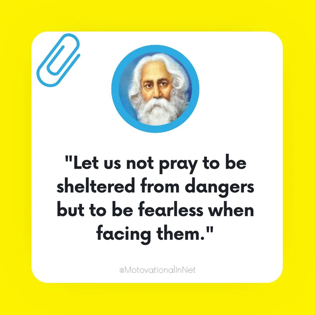 Let us not pray to be sheltered from dangers but to be fearless when facing them