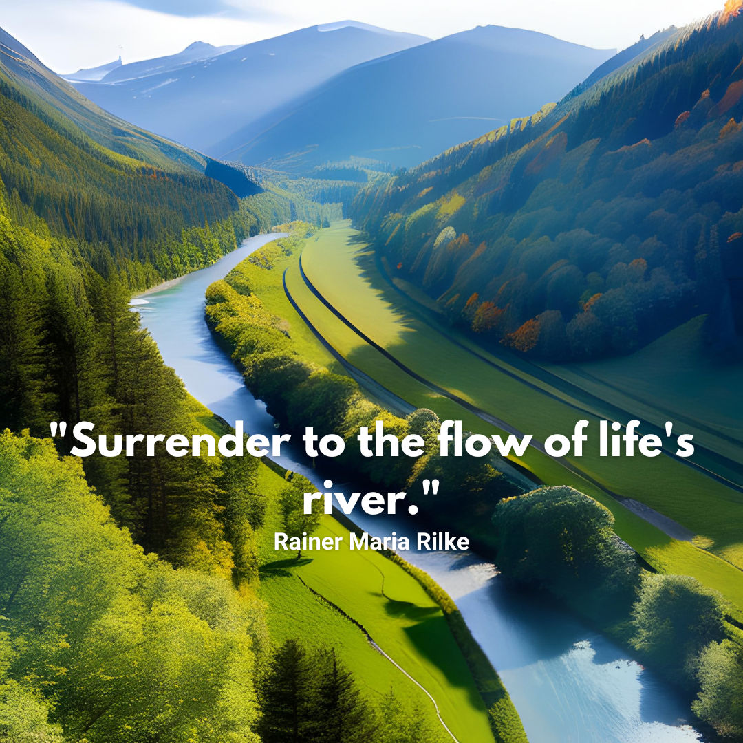
Surrender to the flow of life's river - Rainer Maria Rilke