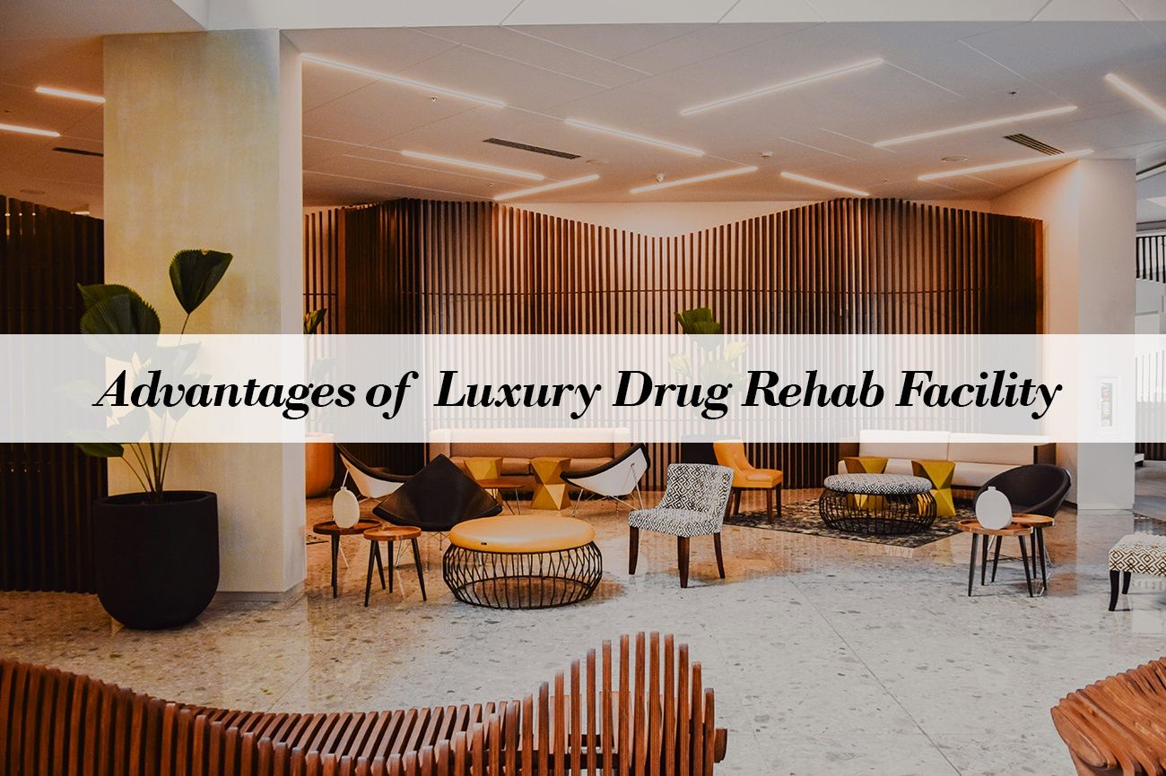 The Advantages of Opting for a Luxury Drug Rehab Facility