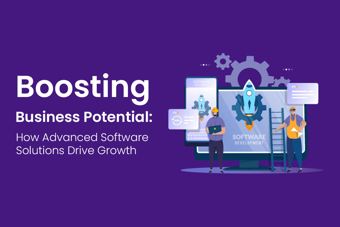 Boosting Business Potential: How Advanced Software Solutions Drive Growth