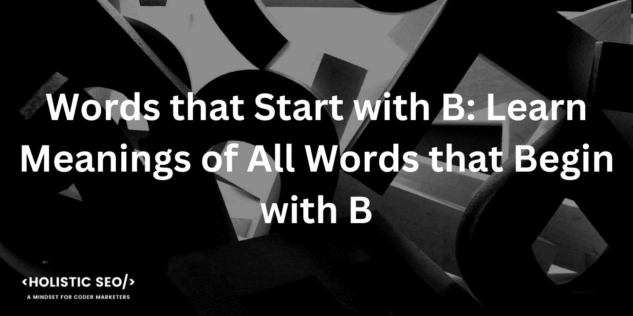 Words that Start with B: Learn Meanings of All Words that Begin with B -  Holistic SEO